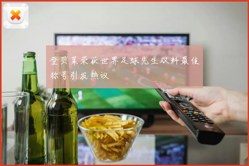 登贝莱荣获世界足球先生双料最佳称号引发热议