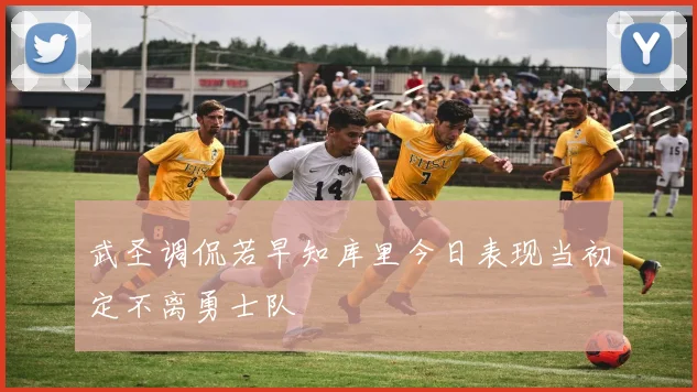 武圣调侃若早知库里今日表现当初定不离勇士队