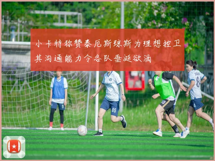 小卡特称赞泰厄斯琼斯为理想控卫其沟通能力令各队垂涎欲滴