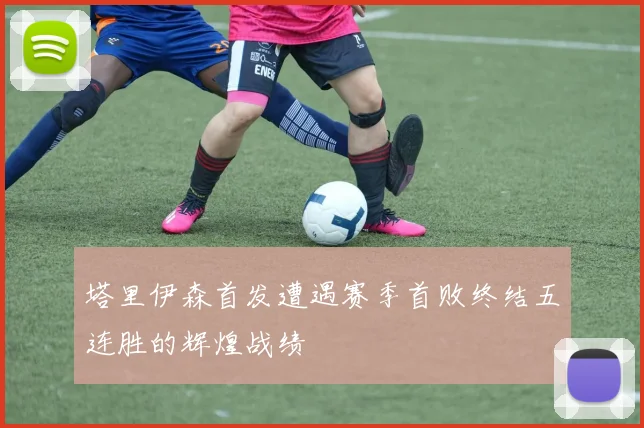 塔里伊森首发遭遇赛季首败终结五连胜的辉煌战绩