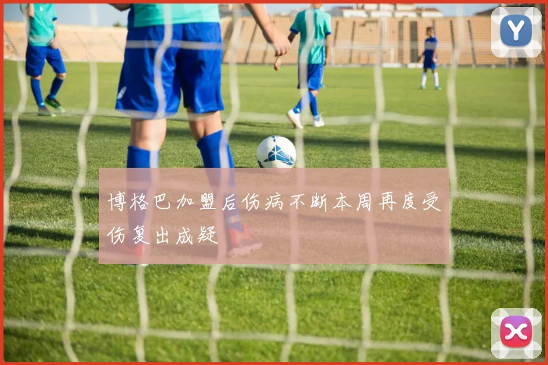 博格巴加盟后伤病不断本周再度受伤复出成疑