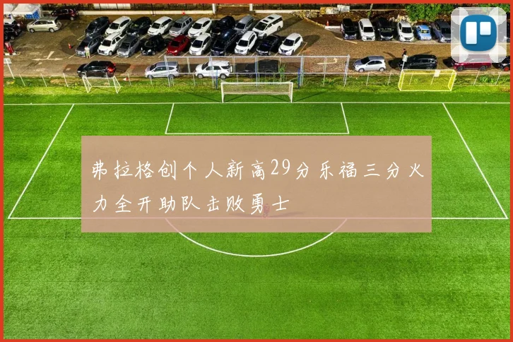 弗拉格创个人新高29分乐福三分火力全开助队击败勇士