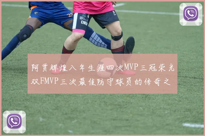 阿贾辉煌八年生涯四次MVP三冠荣光双FMVP三次最佳防守球员的传奇之路