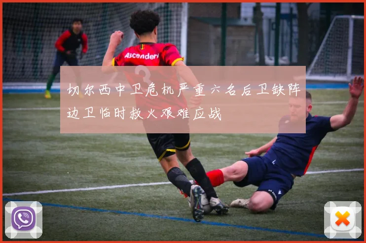 切尔西中卫危机严重六名后卫缺阵边卫临时救火艰难应战