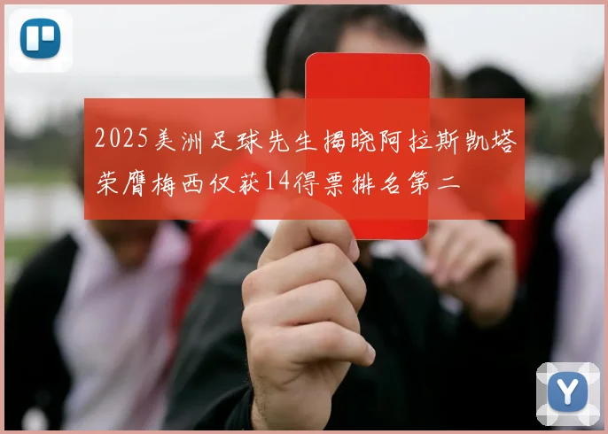 2025美洲足球先生揭晓阿拉斯凯塔荣膺梅西仅获14得票排名第二