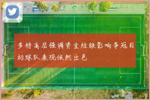 多特高层强调资金短缺影响争冠目标球队表现依然出色