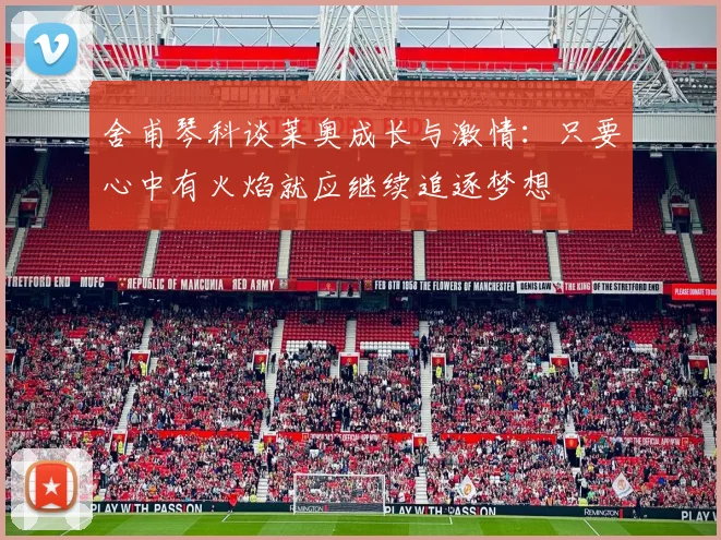 舍甫琴科谈莱奥成长与激情：只要心中有火焰就应继续追逐梦想