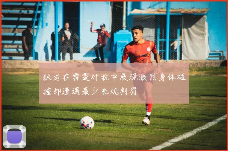 狄龙在雷霆对抗中展现激烈身体碰撞却遭遇最少犯规判罚