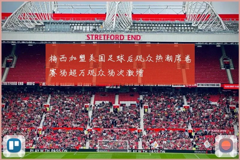 梅西加盟美国足球后观众热潮席卷赛场超万观众场次激增