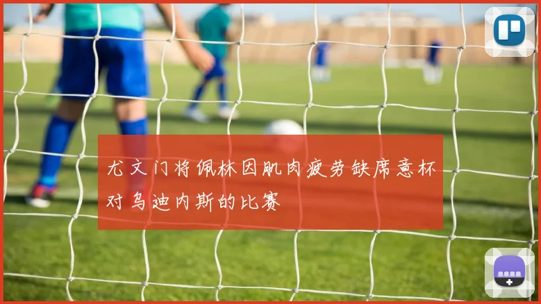 尤文门将佩林因肌肉疲劳缺席意杯对乌迪内斯的比赛