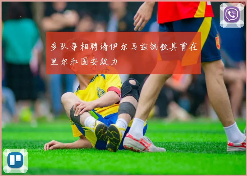 多队争相聘请伊尔马兹执教其曾在里尔和国安效力