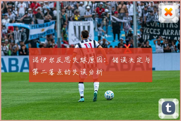 诺伊尔反思失球原因：错误决定与第二落点的失误分析