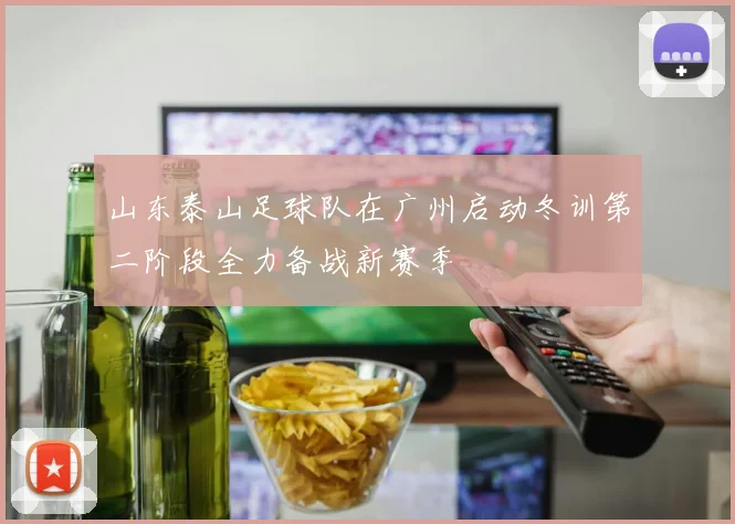 山东泰山足球队在广州启动冬训第二阶段全力备战新赛季