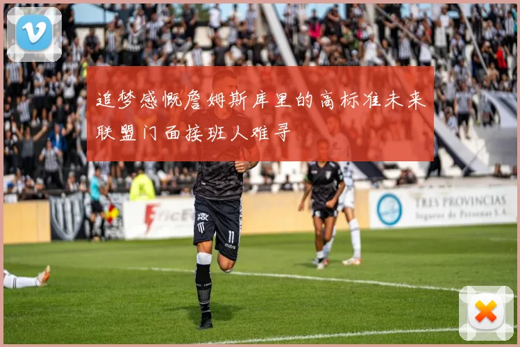 追梦感慨詹姆斯库里的高标准未来联盟门面接班人难寻
