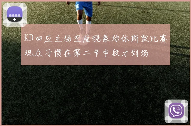 KD回应主场空座现象称休斯敦比赛观众习惯在第二节中段才到场