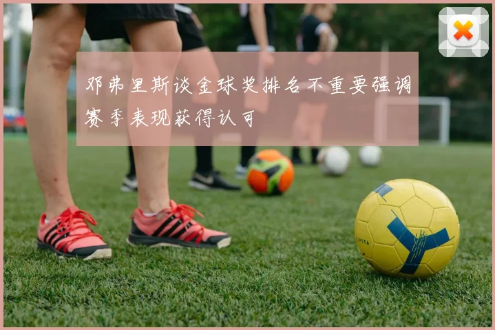 邓弗里斯谈金球奖排名不重要强调赛季表现获得认可