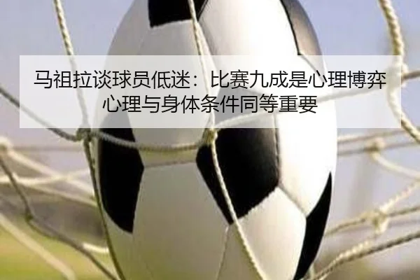 马祖拉谈球员低迷：比赛九成是心理博弈 心理与身体条件同等重要 - ManBetX